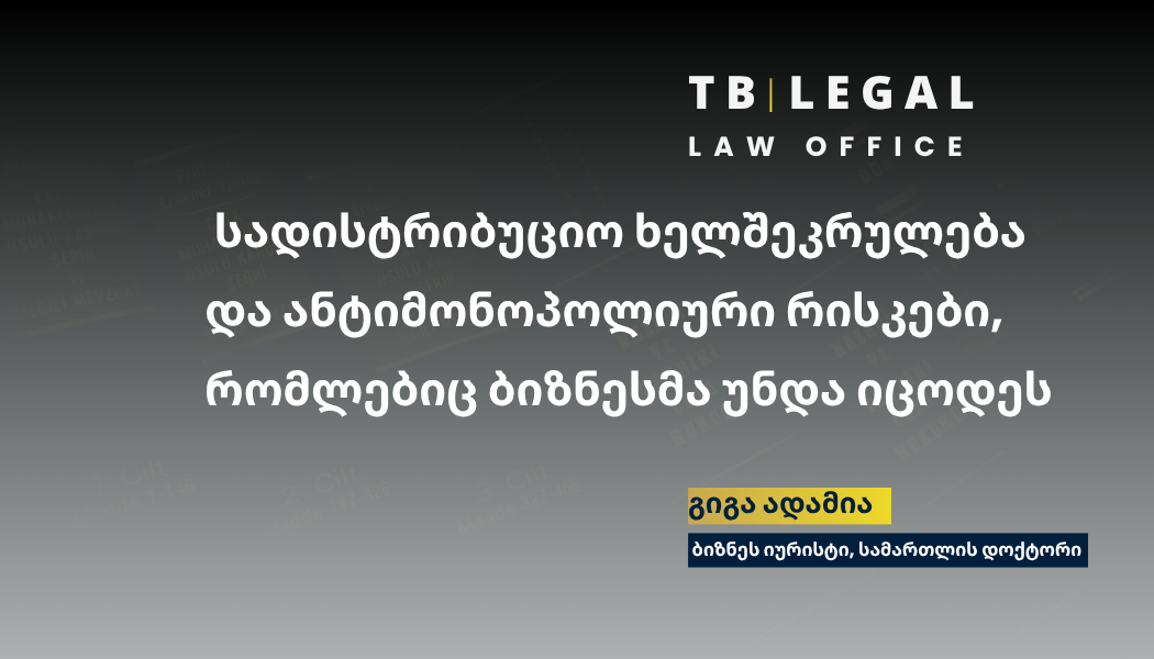სადისტრიბუციო ხელშეკრულება ხშირად შეიცავს ანტიმონოპოლიურ რისკებს, რომლებიც ბიზნესმა წინასწარ უნდა შეაფასოს. – გიგა ადამია, ბიზნეს იურისტი | Distribution agreements often involve antitrust risks that businesses must assess in advance – Giga Adamia, Business Lawyer